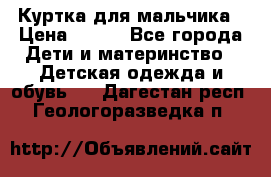 Куртка для мальчика › Цена ­ 400 - Все города Дети и материнство » Детская одежда и обувь   . Дагестан респ.,Геологоразведка п.